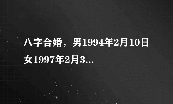 八字合婚，男1994年2月10日女1997年2月3日。2016年的哪一天有期可以结婚？