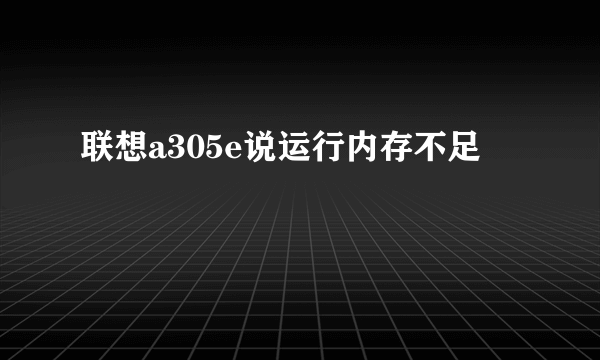 联想a305e说运行内存不足