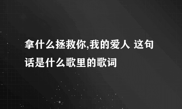 拿什么拯救你,我的爱人 这句话是什么歌里的歌词