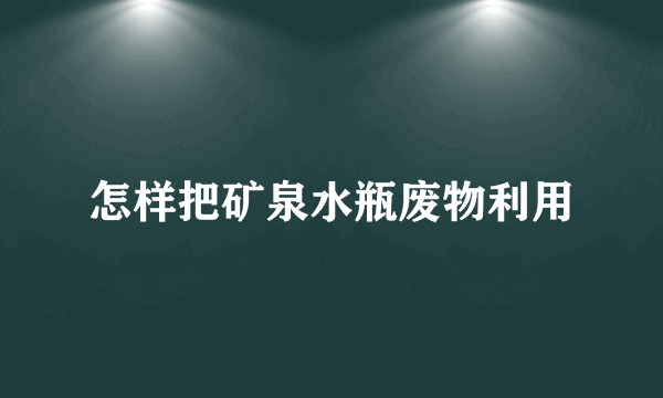 怎样把矿泉水瓶废物利用