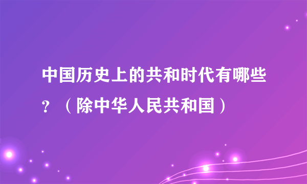 中国历史上的共和时代有哪些？（除中华人民共和国）