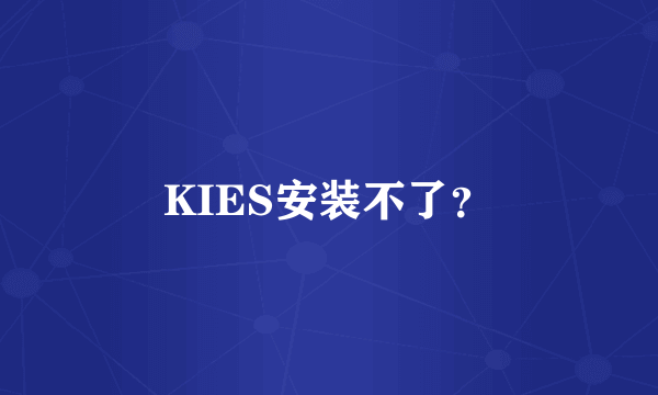 KIES安装不了？