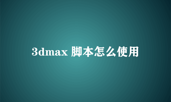 3dmax 脚本怎么使用