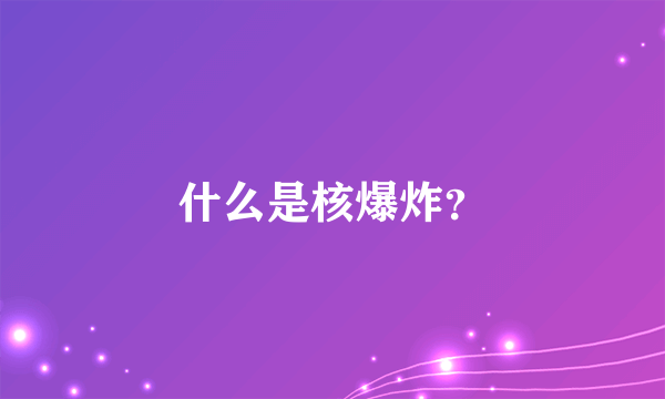 什么是核爆炸？