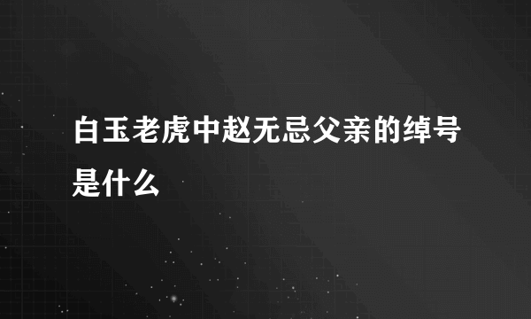 白玉老虎中赵无忌父亲的绰号是什么