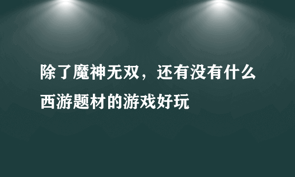 除了魔神无双，还有没有什么西游题材的游戏好玩