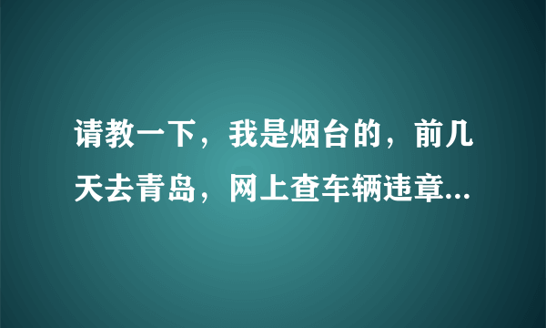 请教一下，我是烟台的，前几天去青岛，网上查车辆违章怎么查？谢谢