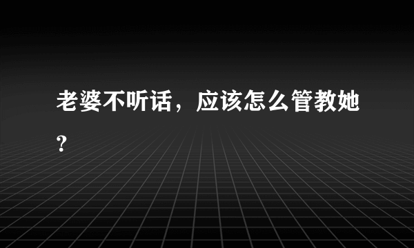 老婆不听话，应该怎么管教她？