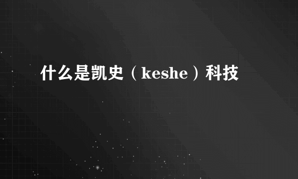 什么是凯史（keshe）科技