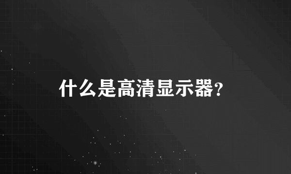 什么是高清显示器？