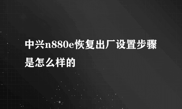 中兴n880e恢复出厂设置步骤是怎么样的