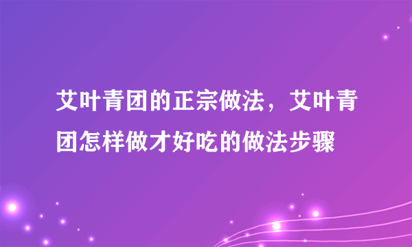 艾叶青团的正宗做法，艾叶青团怎样做才好吃的做法步骤