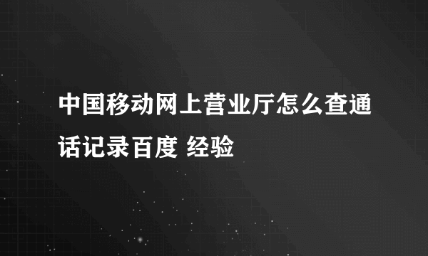 中国移动网上营业厅怎么查通话记录百度 经验