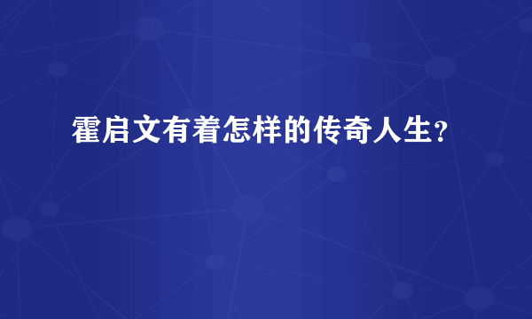 霍启文有着怎样的传奇人生？