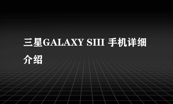 三星GALAXY SIII 手机详细介绍