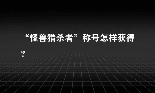 “怪兽猎杀者”称号怎样获得？