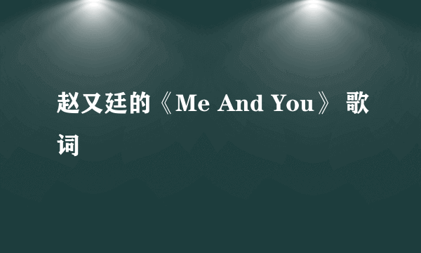 赵又廷的《Me And You》 歌词