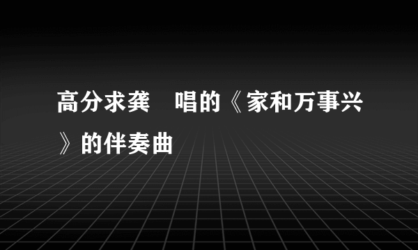 高分求龚玥唱的《家和万事兴》的伴奏曲