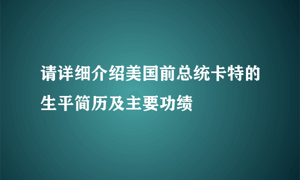 请详细介绍美国前总统卡特的生平简历及主要功绩