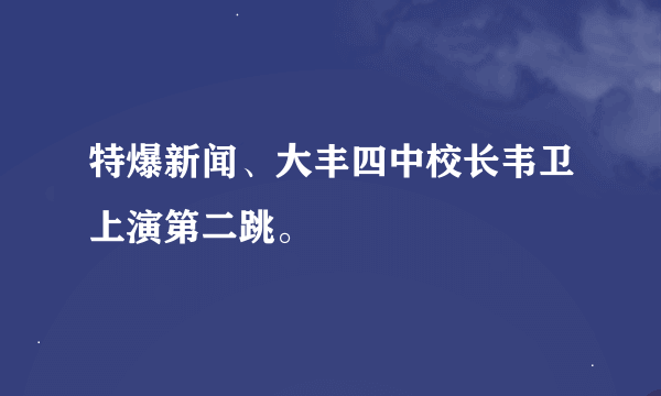 特爆新闻、大丰四中校长韦卫上演第二跳。