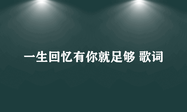 一生回忆有你就足够 歌词