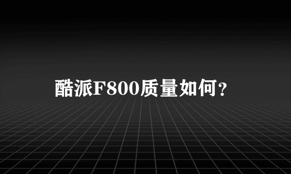 酷派F800质量如何？