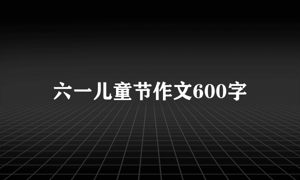 六一儿童节作文600字