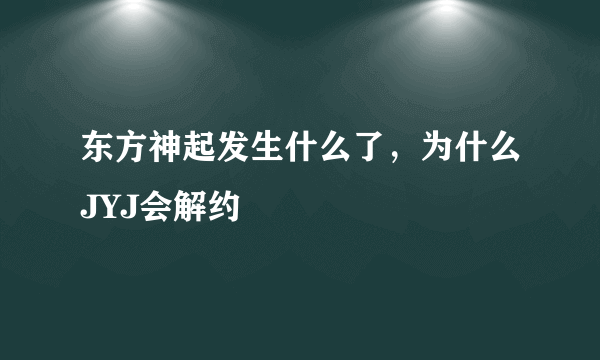 东方神起发生什么了，为什么JYJ会解约