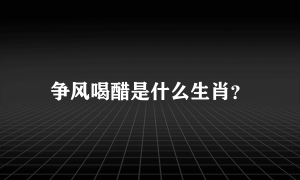 争风喝醋是什么生肖？