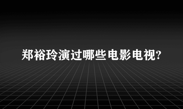 郑裕玲演过哪些电影电视?