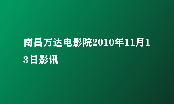 南昌万达电影院2010年11月13日影讯