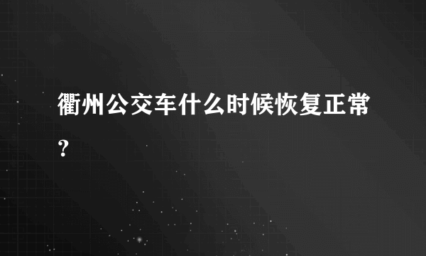 衢州公交车什么时候恢复正常？