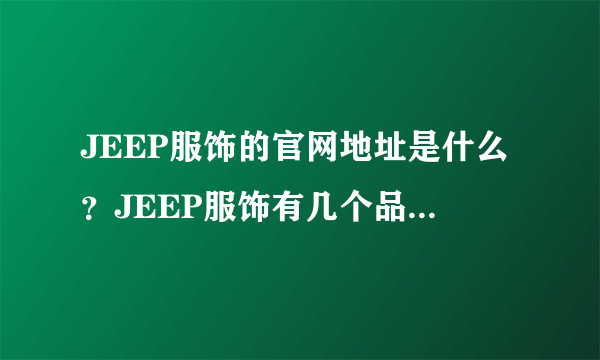 JEEP服饰的官网地址是什么？JEEP服饰有几个品牌啊？ 网上有好几种，不知道那种是真的？