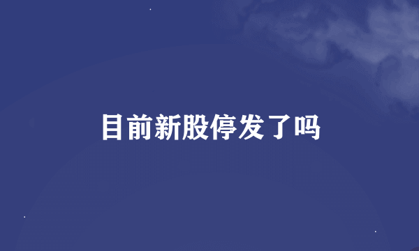 目前新股停发了吗