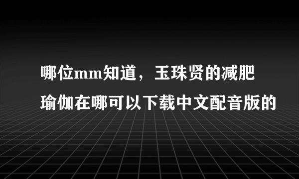 哪位mm知道，玉珠贤的减肥瑜伽在哪可以下载中文配音版的