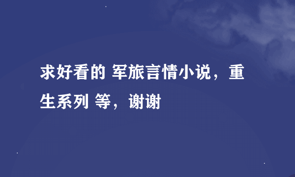 求好看的 军旅言情小说，重生系列 等，谢谢