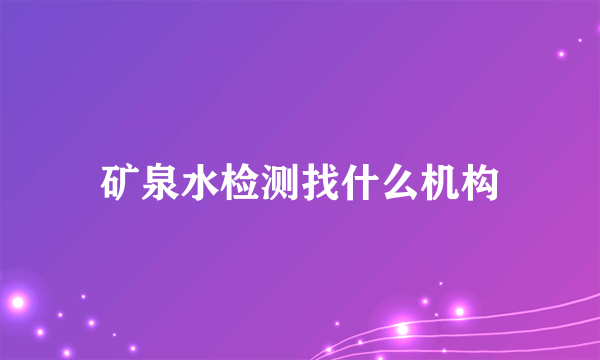 矿泉水检测找什么机构