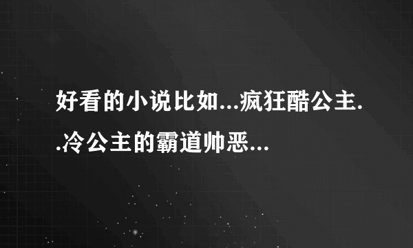 好看的小说比如...疯狂酷公主..冷公主的霸道帅恶少...等等....