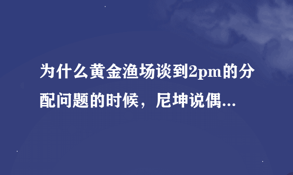 为什么黄金渔场谈到2pm的分配问题的时候，尼坤说偶尔会不满但不是每天都是，主持人说黄灿成就好了？