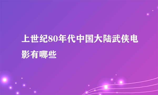 上世纪80年代中国大陆武侠电影有哪些