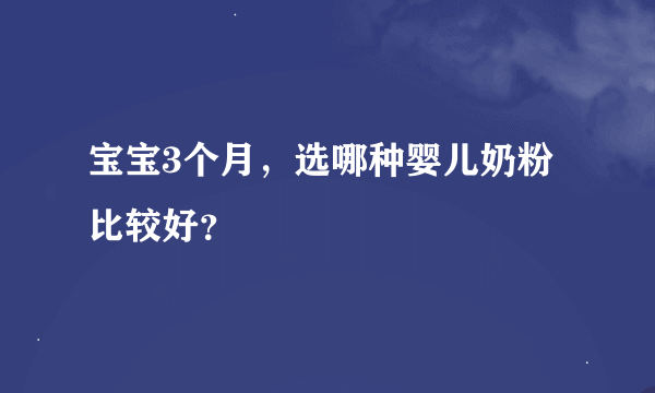 宝宝3个月，选哪种婴儿奶粉比较好？