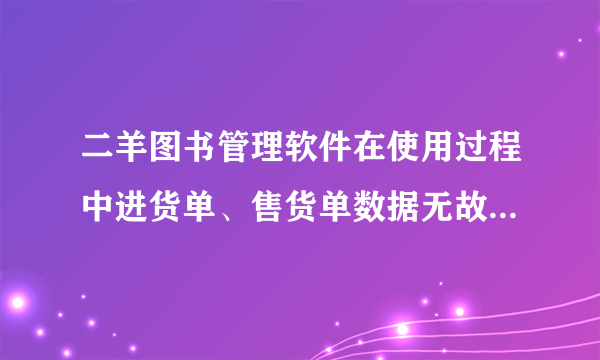 二羊图书管理软件在使用过程中进货单、售货单数据无故被...