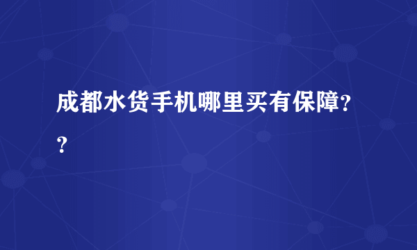 成都水货手机哪里买有保障？？