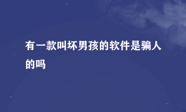 有一款叫坏男孩的软件是骗人的吗