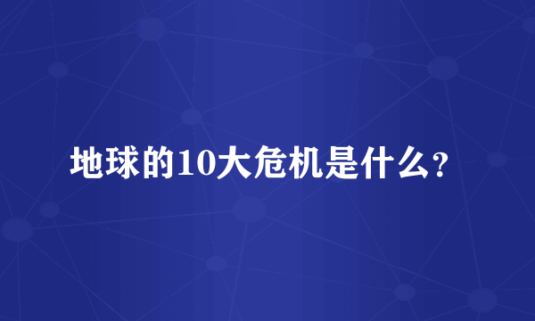 地球的10大危机是什么？