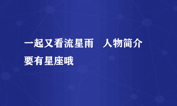 一起又看流星雨   人物简介   要有星座哦