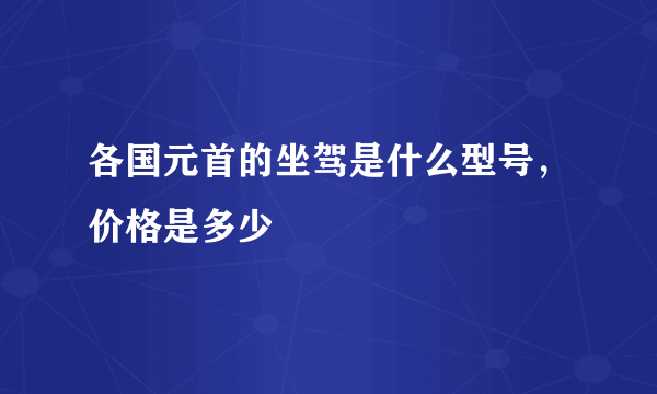 各国元首的坐驾是什么型号，价格是多少