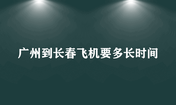 广州到长春飞机要多长时间