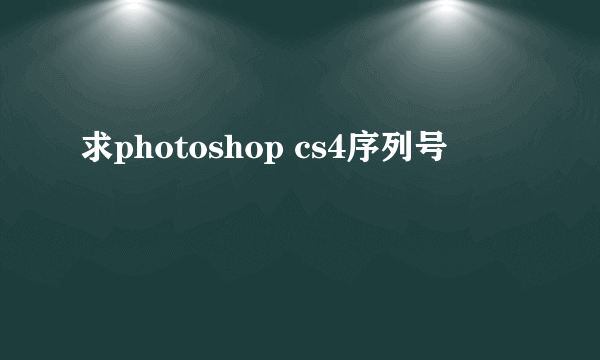 求photoshop cs4序列号