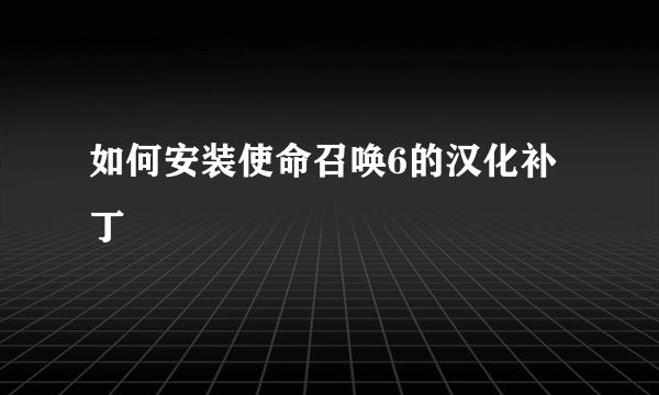 如何安装使命召唤6的汉化补丁